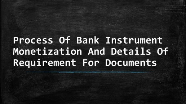 What is the Process Of Bank Instrument Monetization And Details Of Requirement For Documents?