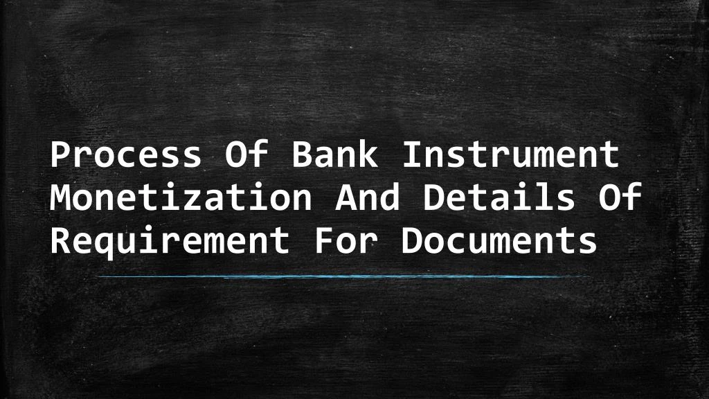 process of bank instrument monetization and details of requirement for documents