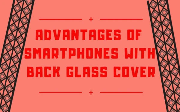 Advantages Of Smartphones With Back Glass Cover