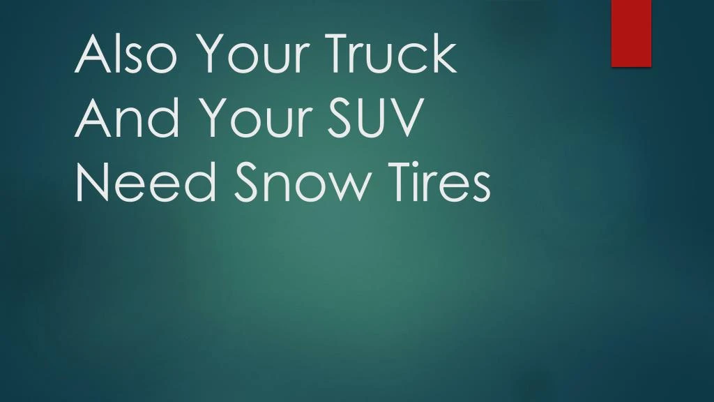 also your truck and your suv need snow tires