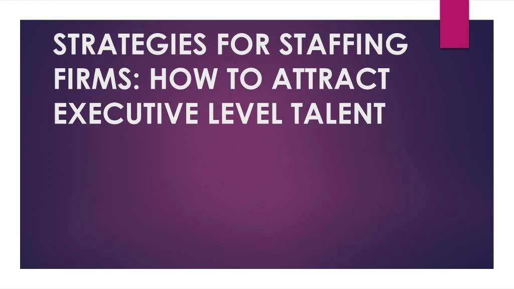 strategies for staffing firms how to attract executive level talent