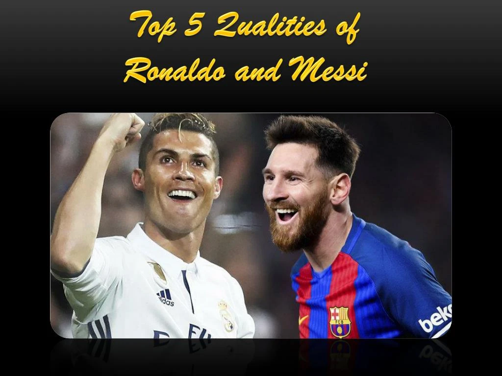 top 5 qualities of ronaldo and messi