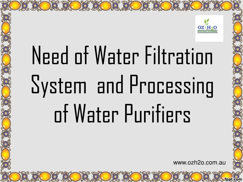 need of water filtration system and processing of water purifiers