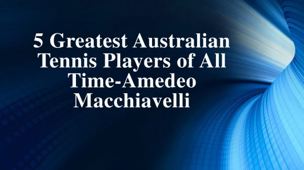 5 Greatest Australian Tennis Players of All Time-Amedeo Macchiavelli