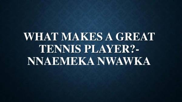 What Makes a Great tennis player?-Nnaemeka Nwawka