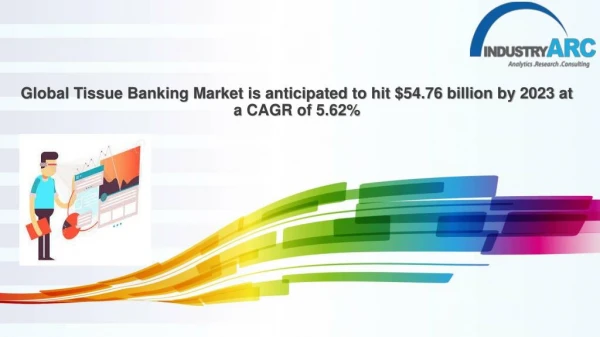 Global Tissue Banking Market is anticipated to hit $54.76 billion by 2023 at a CAGR of 5.62%