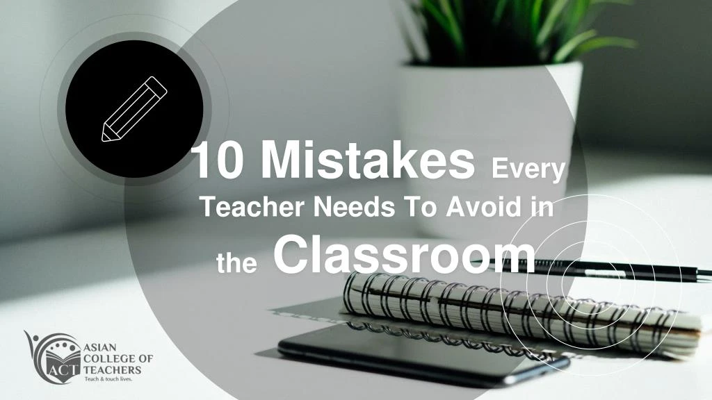 10 mistakes every teacher needs to avoid in the classroom