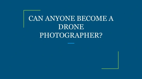 CAN ANYONE BECOME A DRONE PHOTOGRAPHER?