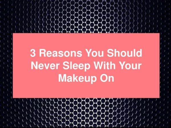 3 Reasons You Should Never Sleep With Your Makeup On