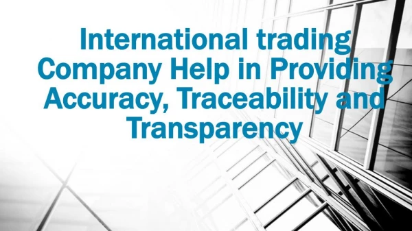 International trading Company Help in Providing Accuracy, Traceability and Transparency