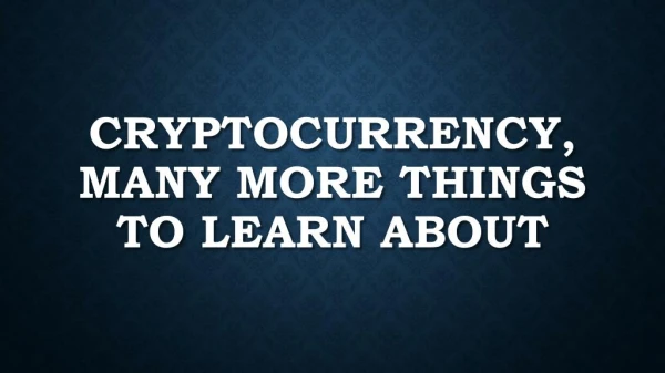 Cryptocurrency, Many More Things To Learn About