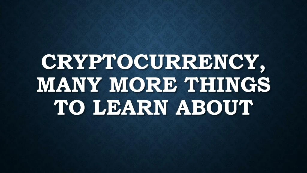 cryptocurrency many more things to learn about