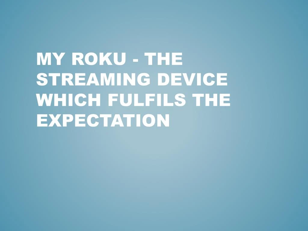 my roku the streaming device which fulfils the expectation