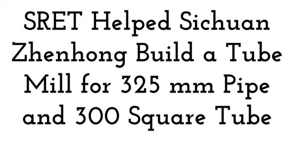 SRET Helped Sichuan Zhenhong Build a Tube Mill for 325 mm Pipe and 300 Square Tube
