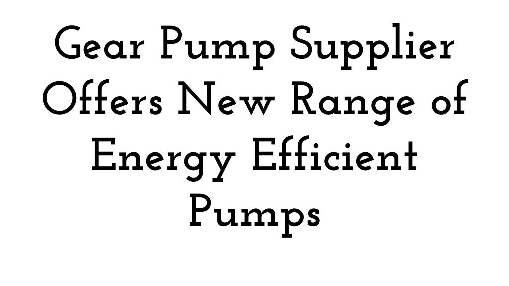 gear pump supplier offers new range of energy