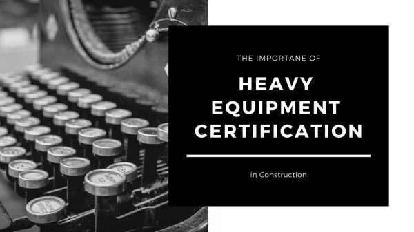 Importance of Heavy Equipment Certification in Construction