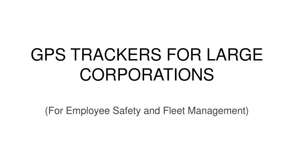 gps trackers for large corporations for employee safety and fleet m anagement