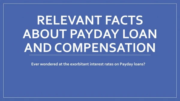 Relevant facts about Payday Loan and Compensation