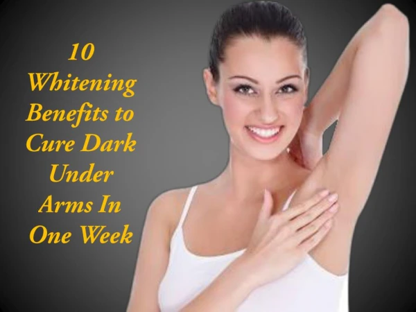 10 Whitening Benefits to Cure Dark Under Arms In One Week