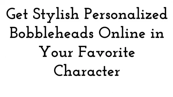 Get Stylish Personalized Bobbleheads Online in Your Favorite Character