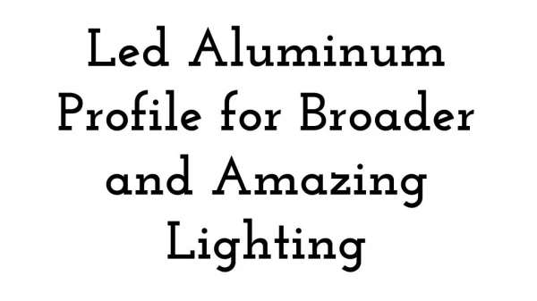 Led Aluminum Profile for Broader and Amazing Lighting