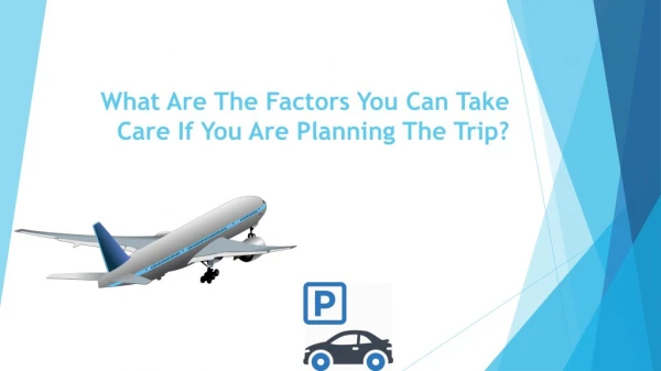 What are the factors you can take care if you are planning the trip?