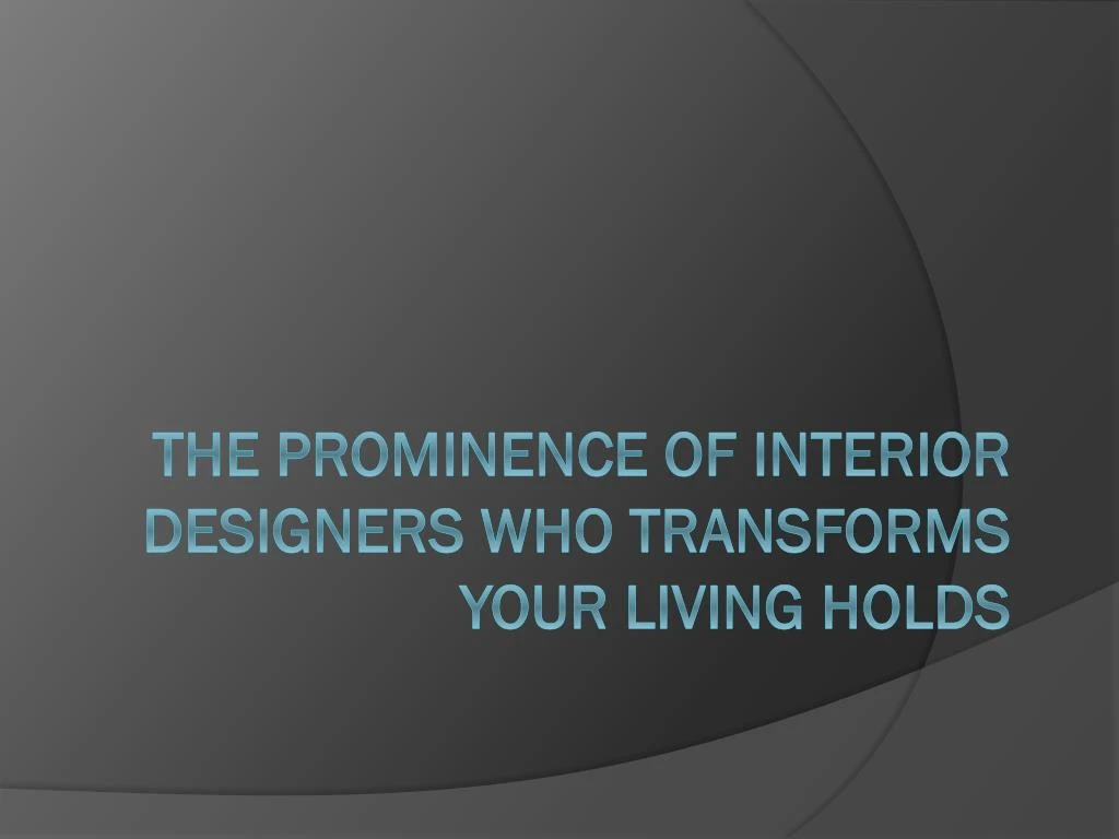 the prominence of interior designers who transforms your living holds