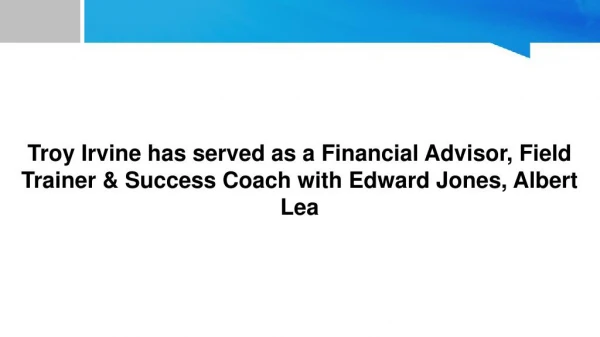 Troy Irvine has served as a Financial Advisor, Field Trainer & Success Coach with Edward Jones, Albert Lea