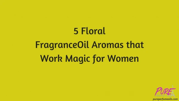 5 Floral Fragrance Oil Aromas that Work Magic for Women