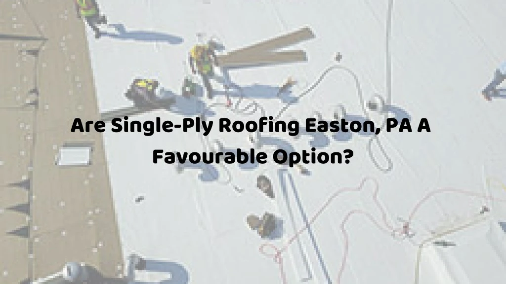 are single ply roofing easton pa a favourable