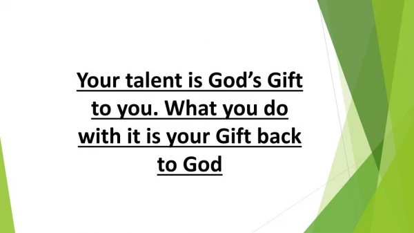 Your talent is God’s Gift to you. What you do with it is your Gift back to God