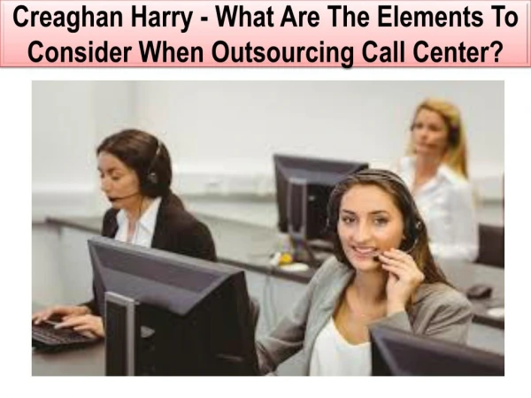 Creaghan Harry - What Are The Elements To Consider When Outsourcing Call Center?