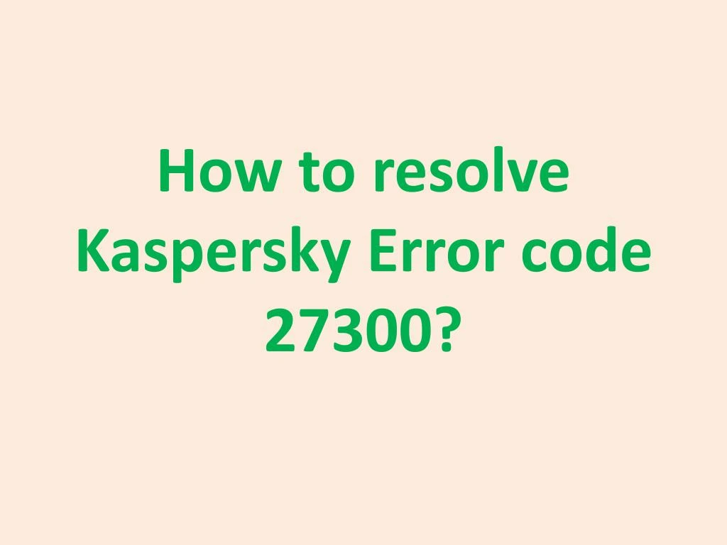 how to resolve kaspersky error code 27300