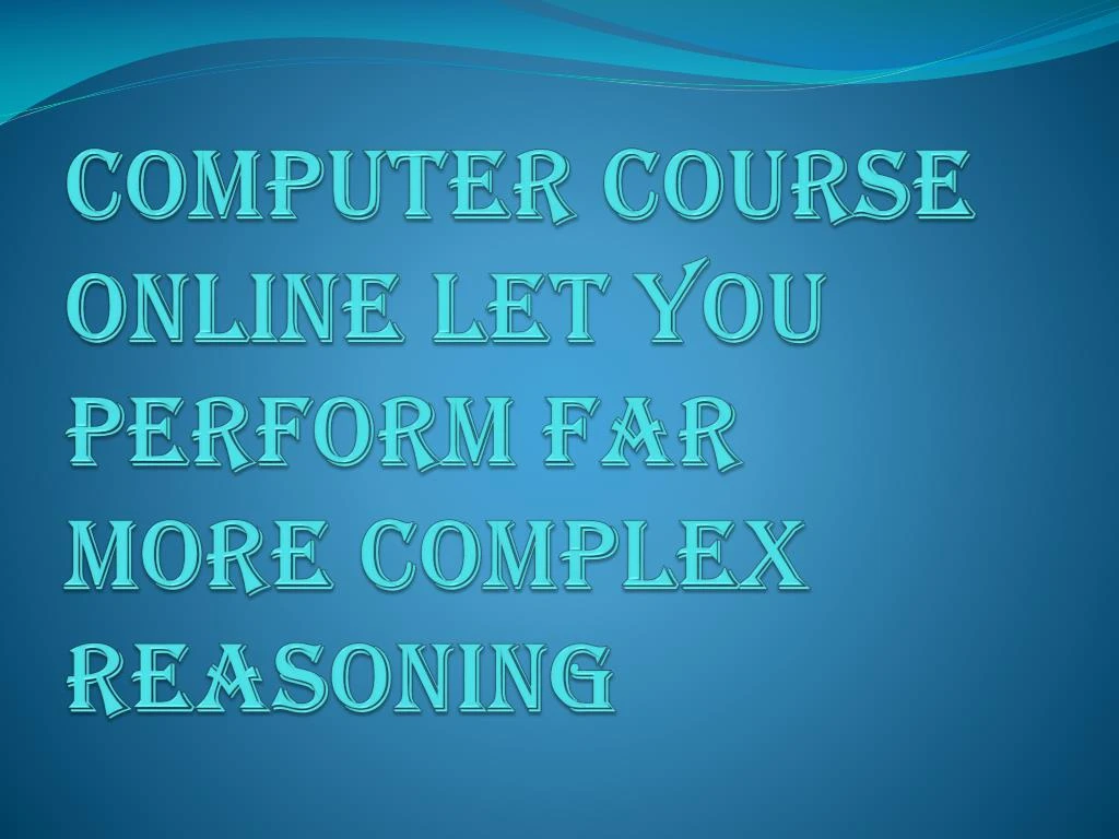 computer course online let you perform far more complex reasoning