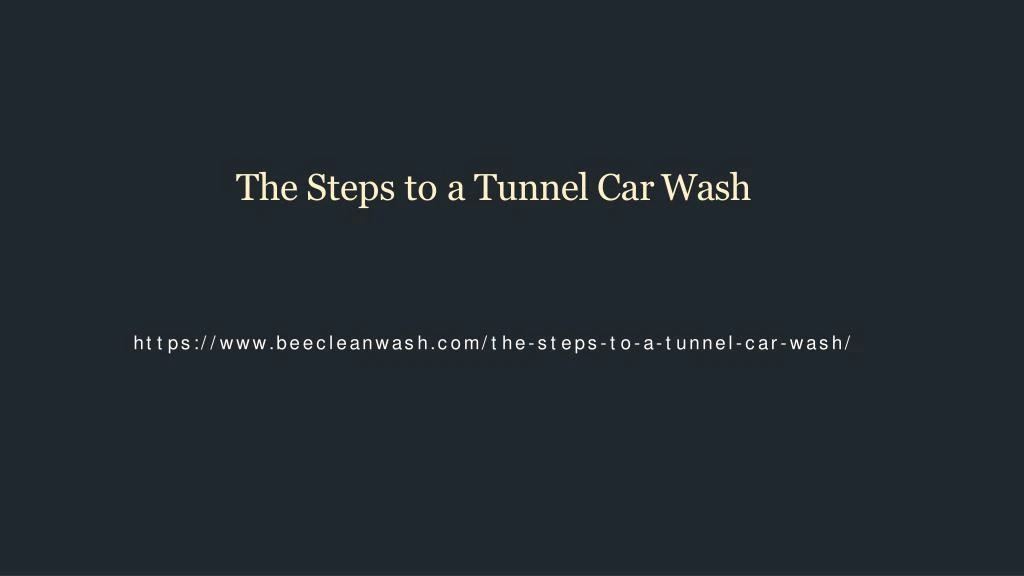 the steps to a tunnel car wash
