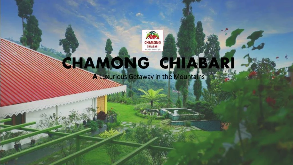 chamong chiabari a luxurious getaway in the mountains