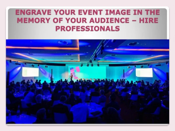 ENGRAVE YOUR EVENT IMAGE IN THE MEMORY OF YOUR AUDIENCE – HIRE PROFESSIONALS