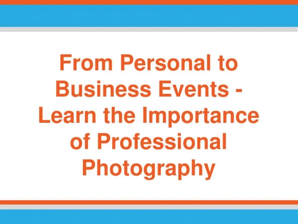 From Personal to Business Events - Learn the Importance of Professional Photography