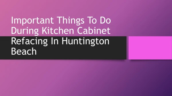 Important Things To Do During Kitchen Cabinet Refacing In Huntington Beach