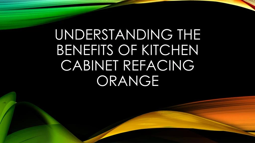 understanding the benefits of kitchen cabinet refacing orange