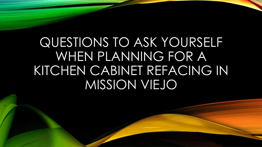 questions to ask yourself when planning for a kitchen cabinet refacing in mission viejo