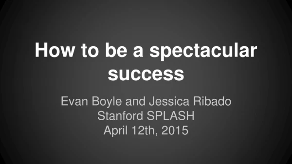 How to be a spectacular success