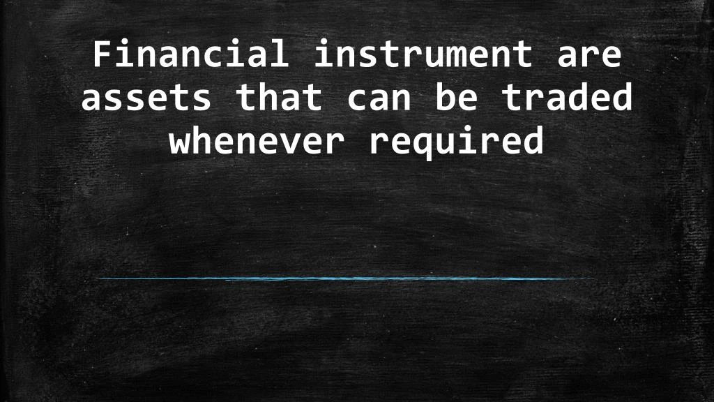 financial instrument are assets that can be traded whenever required