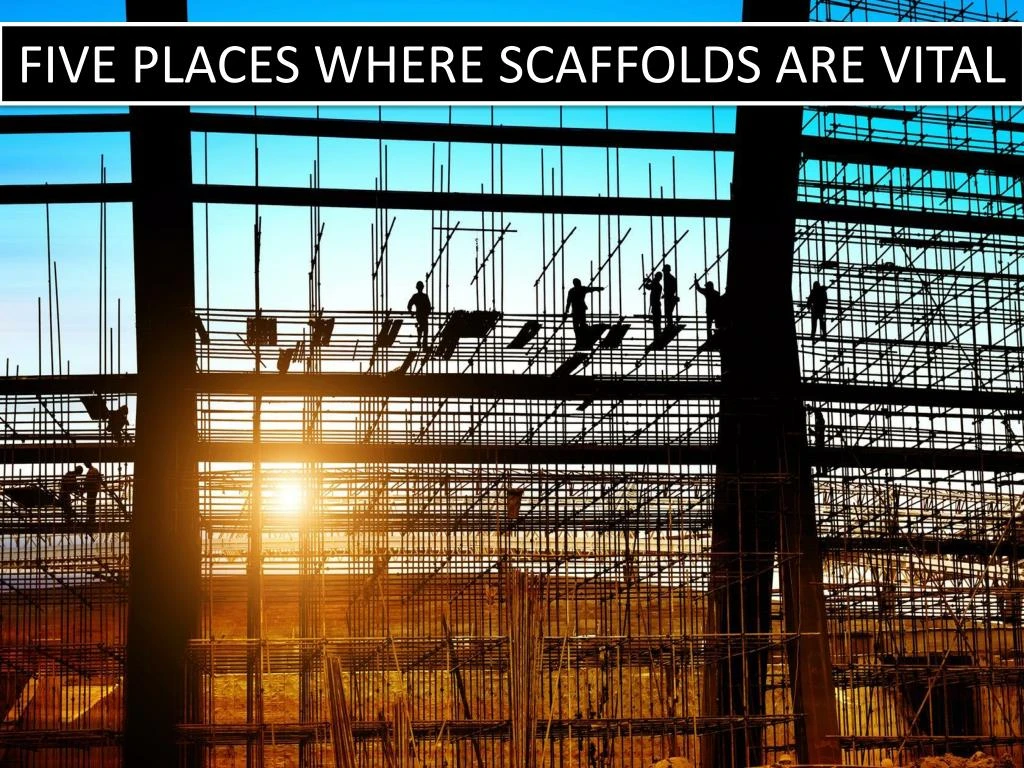 five places where scaffolds are vital