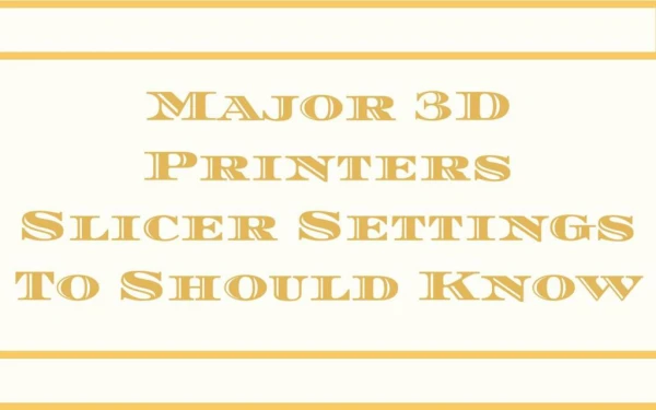 Major 3D Printers Slicer Settings To Should Know