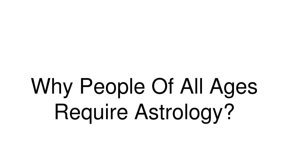 why people of all ages require astrology