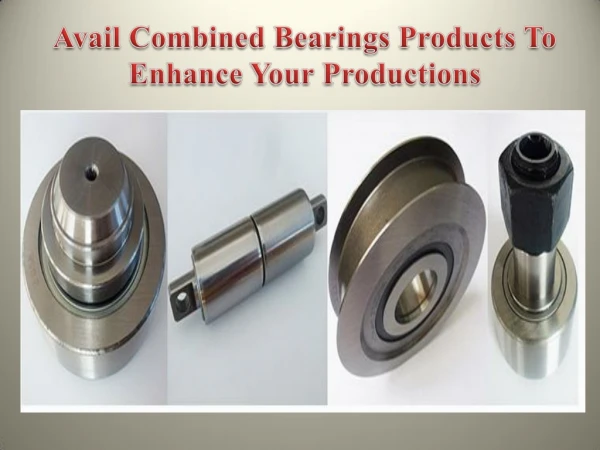 Avail Combined Bearings Products To Enhance Your Productions