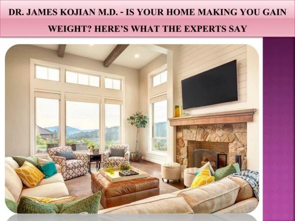 Dr. James Kojian M.D. - Is Your Home Making You Gain Weight? Here’s What The Experts Say