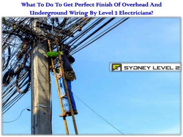 What To Do To Get Perfect Finish Of Overhead And Underground Wiring By Level 2 Electricians?