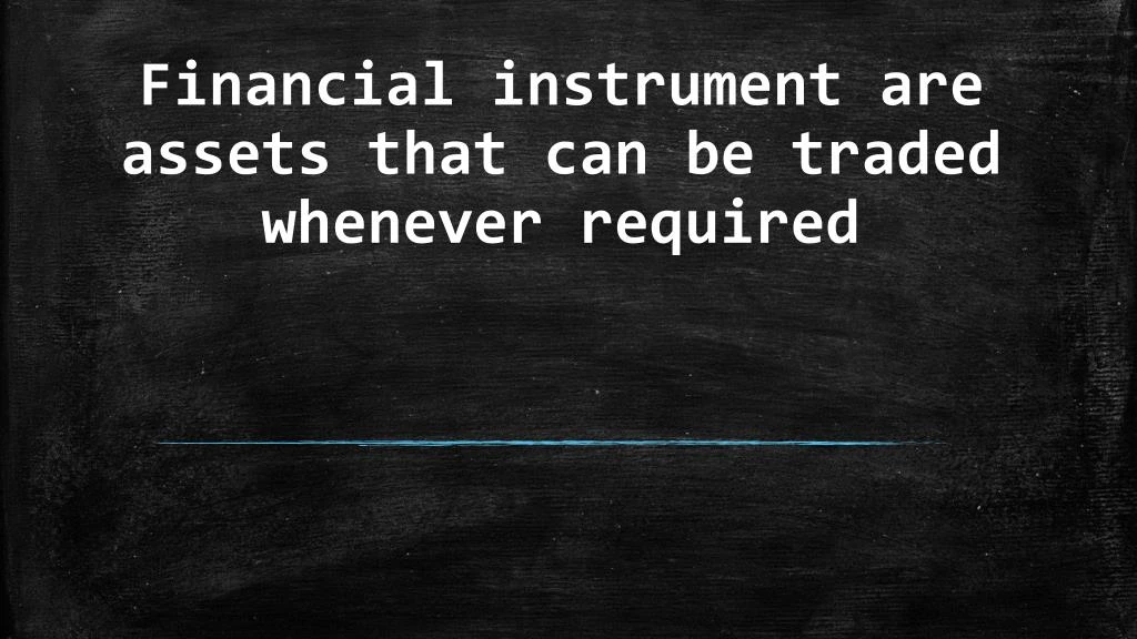 financial instrument are assets that can be traded whenever required